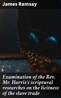 Cover: Examination of the Rev. Mr. Harris's scriptural researches on the licitness of the slave trade - Good Press