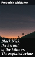 Cover: Black Nick, the hermit of the hills; or, The expiated crime - Good Press