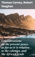 Cover: Considerations on the present peace, as far as it is relative to the colonies, and the African trade - Good Press