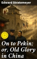 Cover: On to Pekin; or, Old Glory in China - Good Press