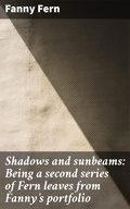 Cover: Shadows and sunbeams: Being a second series of Fern leaves from Fanny's portfolio - Good Press