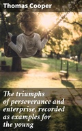 Cover: The triumphs of perseverance and enterprise, recorded as examples for the young - Good Press