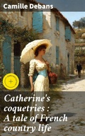 Cover: Catherine's coquetries : A tale of French country life - Good Press