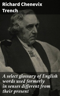 Abbildung von: A select glossary of English words used formerly in senses different from their present - Good Press