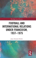 Cover: Football and International Relations under Francoism, 1937-1975 - Routledge