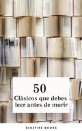 Cover: 50 Cl&aacute;sicos que Debes Leer Antes de Morir: Tu Pasaporte a los Tesoros de la Literatura Universal - Bluefire Books