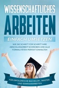 Cover: Wissenschaftliches Arbeiten einfach umsetzen: Wie Sie Schritt f&uuml;r Schritt Ihre Abschlussarbeit schreiben und alle Formalit&auml;ten perfekt einhalten|F&uuml;r erfolgreiche Bachelor-, Master- und Seminararbeiten - Psiana Verlag