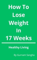 Cover: How To Lose Weight In 17 Weeks - Healthy Living - Gurnam Sangha