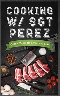 Abbildung von: Cooking w/ Sgt Perez "Quick Meals for a Tactical Life " - Seerendip Publishing