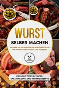 Cover: Wurst selber machen: 50 super saftige Wurstarten selbst herstellen mit dem richtigen Material und Vorgehen - Inklusive Tipps & Tricks, Salamirezepte und vegane Rezepte - edition JT