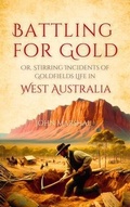 Cover: Battling for Gold,  Or, Stirring Incidents of  Goldfields Life in  West Australia - TrueAdventureClassics