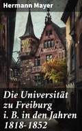 Cover: Die Universit&auml;t zu Freiburg i. B. in den Jahren 1818-1852 - Good Press