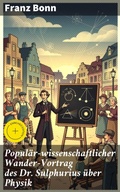 Cover: Popul&auml;r-wissenschaftlicher Wander-Vortrag des Dr. Sulphurius &uuml;ber Physik - Good Press