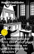 Cover: Ein verbrecherischer Arzt. Der Proze&szlig; gegen Dr. Braunstein vor dem Schwurgericht M&uuml;nchen I. - Good Press