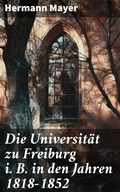Cover: Die Universit&auml;t zu Freiburg i. B. in den Jahren 1818-1852 - Good Press