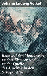 Abbildung von: Reise auf den Montanvert, zu dem Eismeer, und zu der Quelle des Arveiron in den Savoyer Alpen - Good Press