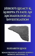 Cover: Herod's Legacy & Agrippa I's Fate: An Archaeological Investigation (Roman Provincial Shadows: Agrippa I, Intrigue, and Power, #4) - Roma Aquila | Elizabeth Legge