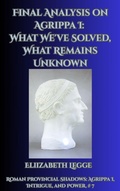 Cover: Final Analysis on Agrippa I: What We've Solved, What Remains Unknown (Roman Provincial Shadows: Agrippa I, Intrigue, and Power, #7) - Roma Aquila | Elizabeth Legge