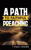 Cover: A Path to Faithful Preaching - WestBow Press
