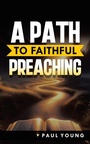 Cover: A Path to Faithful Preaching - WestBow Press