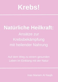 Abbildung von: Krebs! Natürliche Heilkraft: Ansätze zur Krebsbekämpfung mit heilender Nahrung - BoD - Books on Demand