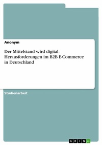Abbildung von: Der Mittelstand wird digital. Herausforderungen im B2B E-Commerce in Deutschland - GRIN Verlag