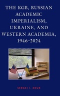 Cover: The KGB, Russian Academic Imperialism, Ukraine, and Western Academia, 1946-2024 - Lexington Books