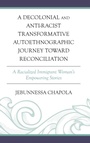 Cover: A Decolonial and Anti-Racist Transformative Autoethnographic Journey toward Reconciliation - Lexington Books