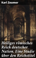 Cover: Heiliges r&ouml;misches Reich deutscher Nation. Eine Studie &uuml;ber den Reichstitel - Good Press