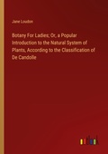 Cover: Botany For Ladies; Or, a Popular Introduction to the Natural System of Plants, According to the Classification of De Candolle - Outlook Verlag