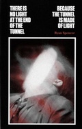 Cover: There Is No Light at the End of the Tunnel Because the Tunnel Is Made of Light - TBW Books
