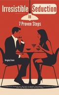 Cover: Irresistible Seduction in 7 Proven Steps: A Simplified Playbook for Shy Men to Master Charismatic Persuasion and Win Over the Woman of Their Dreams Today - LEGENDARY EDITIONS