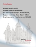 Cover: Von der Alten Musik zu den alten Instrumenten: Die Schnitger-Pioniere Paul Rubardt, Gustav Fock und Hans Henny Jahnn - ortus musikverlag