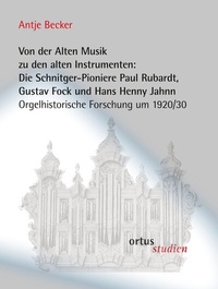 Abbildung von: Von der Alten Musik zu den alten Instrumenten: Die Schnitger-Pioniere Paul Rubardt, Gustav Fock und Hans Henny Jahnn - ortus musikverlag