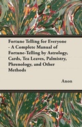 Cover: Fortune Telling for Everyone - A Complete Manual of Fortune-Telling by Astrology, Cards, Tea Leaves, Palmistry, Phrenology, and Other Methods - Read Books Ltd.