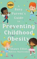 Cover: A Busy Parent's Guide to Preventing Childhood Obesity - Shawn Elliot