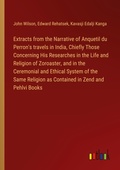 Cover: Extracts from the Narrative of Anquetil du Perron's travels in India, Chiefly Those Concerning His Researches in the Life and Religion of Zoroaster, and in the Ceremonial and Ethical System of the Same Religion as Contained in Zend and Pehlvi Books - Outlook Verlag