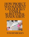 Cover: How Project Management Can Quickly Enable Substantial Innovation - Tom Henricksen