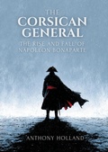 Cover: The Corsican General: The Rise and Fall of Napoleon Bonaparte - Anthony Holland