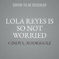 Cover: Lola Reyes Is So Not Worried - HarperCollins