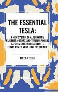 Abbildung von: The Essential Tesla: A New System of Alternating Current Motors and Transformers, Experiments with Alternate Currents of Very High Frequenc - Start Classics