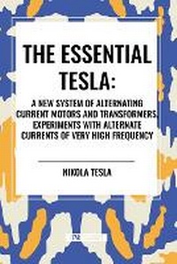 Abbildung von: The Essential Tesla: A New System of Alternating Current Motors and Transformers, Experiments with Alternate Currents of Very High Frequenc - Start Classics
