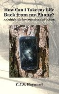 Cover: How Can I Take my Life Back from my Phone? - C.J.S. Hayward Publications