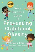Cover: A Busy Parent's Guide to Preventing Childhood Obesity - Shawn Elliot