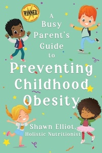 Enlarge image Cover: A Busy Parent's Guide to Preventing Childhood Obesity - Shawn Elliot
