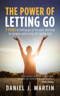 Enlarge image Cover: The Power of Letting Go: 7 Steps to Letting Go of the Past, Learning to Forgive and Living Life to the Full - Daniel J. Martin