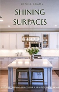 Cover: Shining Surfaces: Natural Cleaning Secrets For a Healthy, Happy Home - Sophia Adams