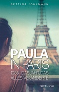 Cover: Paula in Paris 1985 - Das Jahr, das alles ver&auml;nderte - Sixthkyu Verlag
