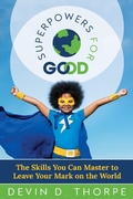 Cover: Superpowers for Good: The Skills You Can Master to Leave Your Mark on the World - Devin Thorpe