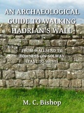Cover: An Archaeological Guide to Walking Hadrian's Wall from Wallsend to Bowness-on-Solway (East to West) - M. C. Bishop